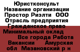 Юристконсульт › Название организации ­ Простор-Риэлти, ООО › Отрасль предприятия ­ Гражданское право › Минимальный оклад ­ 120 000 - Все города Работа » Вакансии   . Амурская обл.,Мазановский р-н